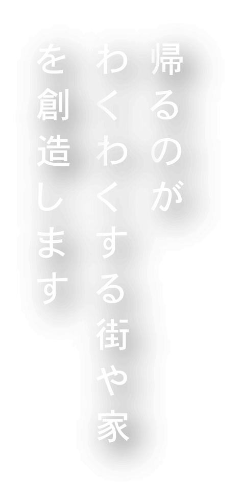 帰るのがワクワクする街や家を創造します